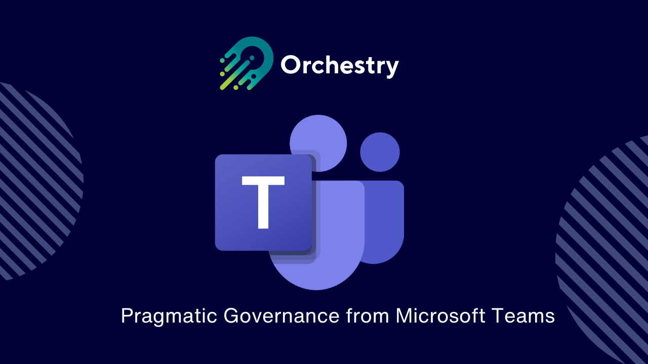 Pragmatic Governance from Microsoft Teams: A Guest Post from Orchestry